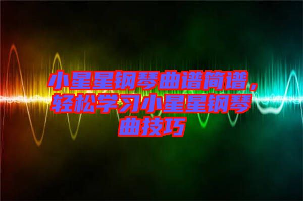 小星星鋼琴曲譜簡(jiǎn)譜，輕松學(xué)習(xí)小星星鋼琴曲技巧