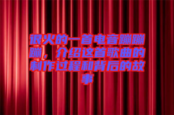 很火的一首電音蹦蹦蹦，介紹這首歌曲的制作過程和背后的故事