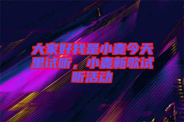 大家好我是小麥今天里試聽，小麥新歌試聽活動