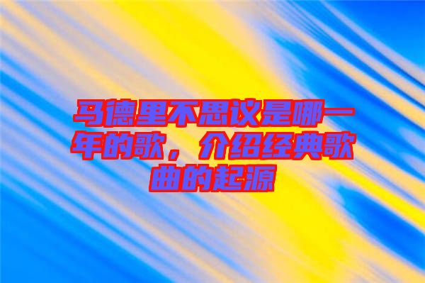 馬德里不思議是哪一年的歌，介紹經(jīng)典歌曲的起源