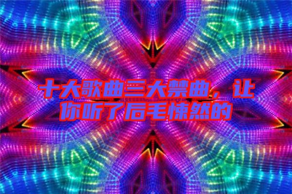 十大歌曲三大禁曲，讓你聽了后毛悚然的