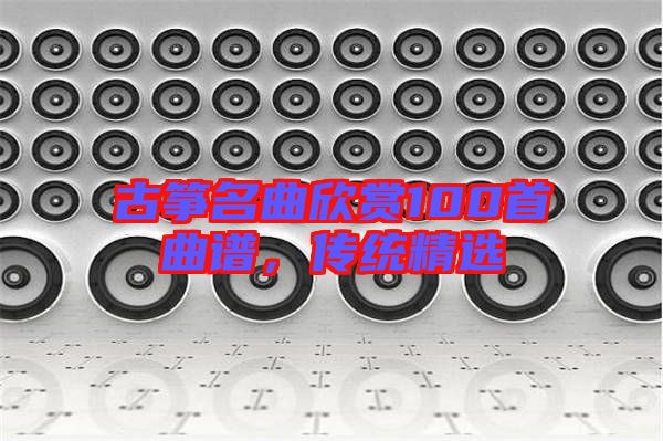 古箏名曲欣賞100首曲譜，傳統(tǒng)精選