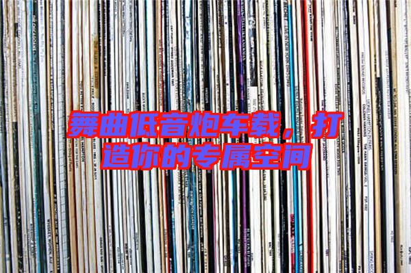 舞曲低音炮車載，打造你的專屬空間