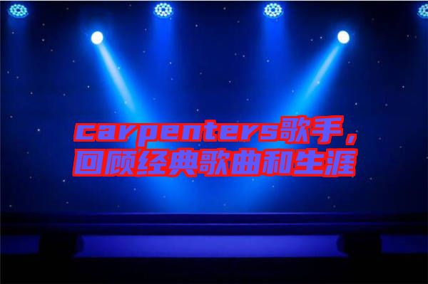 carpenters歌手，回顧經(jīng)典歌曲和生涯