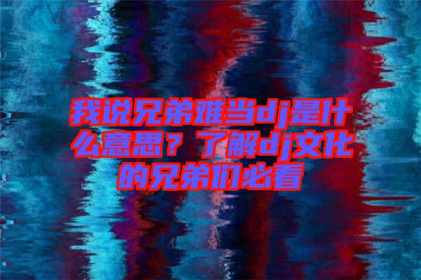 我說兄弟難當(dāng)dj是什么意思？了解dj文化的兄弟們必看