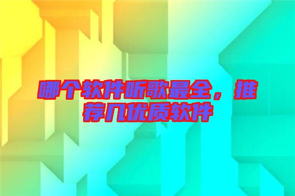 哪個(gè)軟件聽(tīng)歌最全，推薦幾優(yōu)質(zhì)軟件