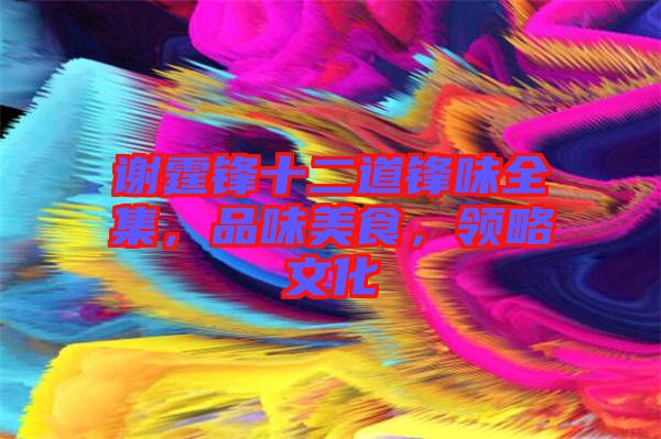 謝霆鋒十二道鋒味全集，品味美食，領略文化
