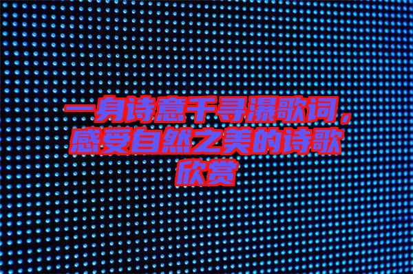 一身詩意千尋瀑歌詞，感受自然之美的詩歌欣賞