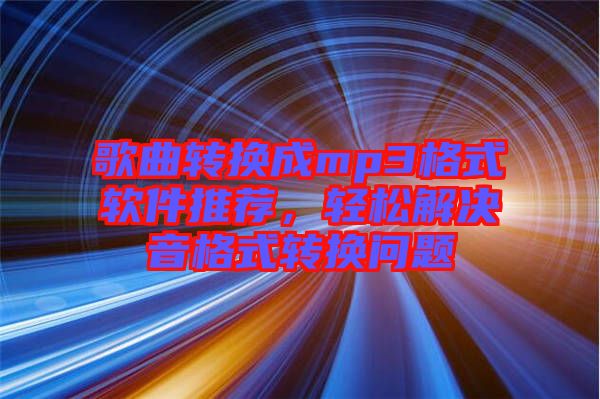 歌曲轉(zhuǎn)換成mp3格式軟件推薦，輕松解決音格式轉(zhuǎn)換問題