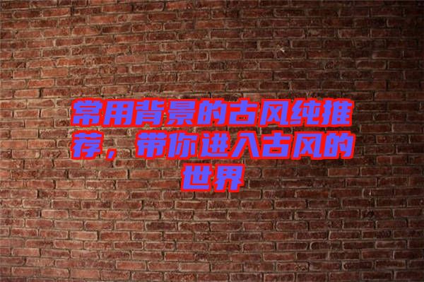 常用背景的古風純推薦，帶你進入古風的世界