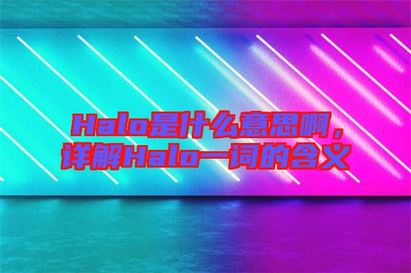 Halo是什么意思啊，詳解Halo一詞的含義