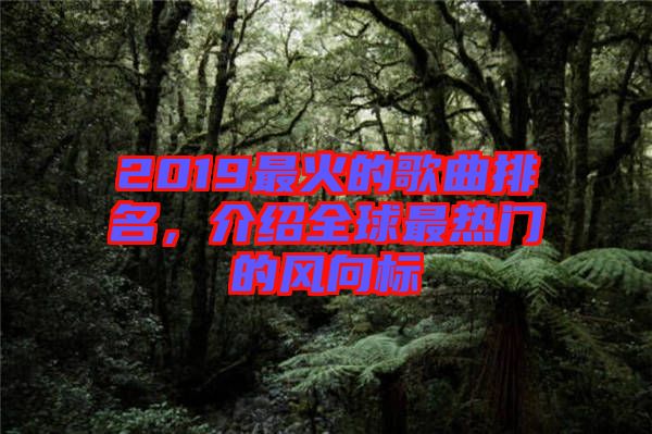 2019最火的歌曲排名，介紹全球最熱門(mén)的風(fēng)向標(biāo)