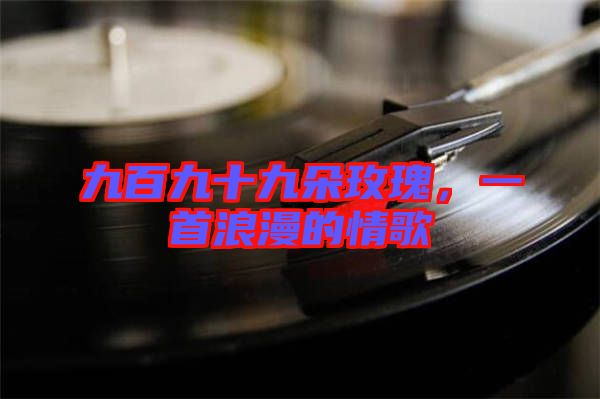 九百九十九朵玫瑰，一首浪漫的情歌