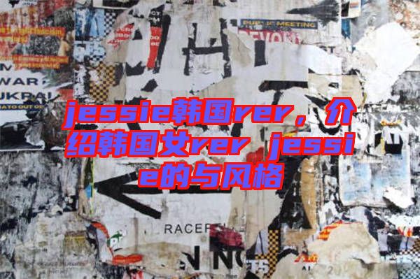 jessie韓國(guó)rer，介紹韓國(guó)女rer jessie的與風(fēng)格