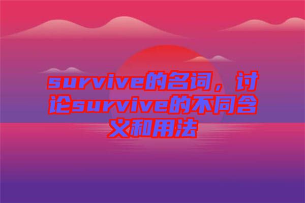 survive的名詞，討論survive的不同含義和用法