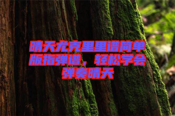 晴天尤克里里譜簡單版指彈譜，輕松學(xué)會彈奏晴天