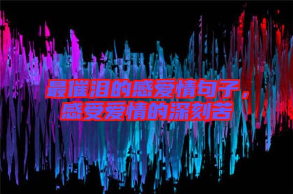 最催淚的感愛情句子，感受愛情的深刻苦