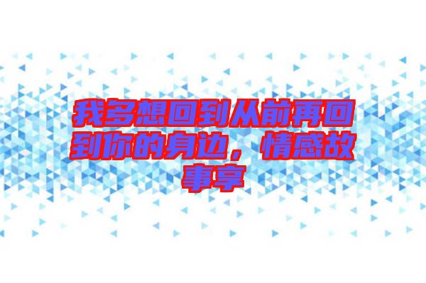 我多想回到從前再回到你的身邊，情感故事享