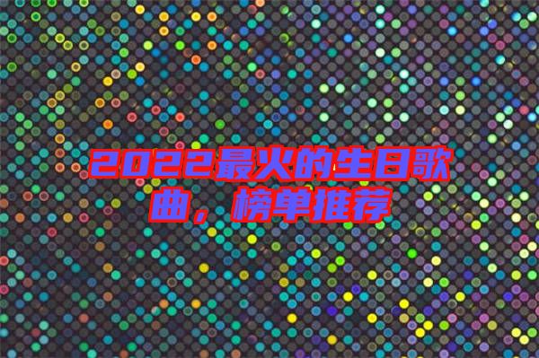 2022最火的生日歌曲，榜單推薦