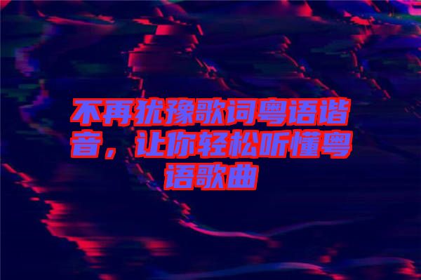 不再猶豫歌詞粵語(yǔ)諧音，讓你輕松聽懂粵語(yǔ)歌曲