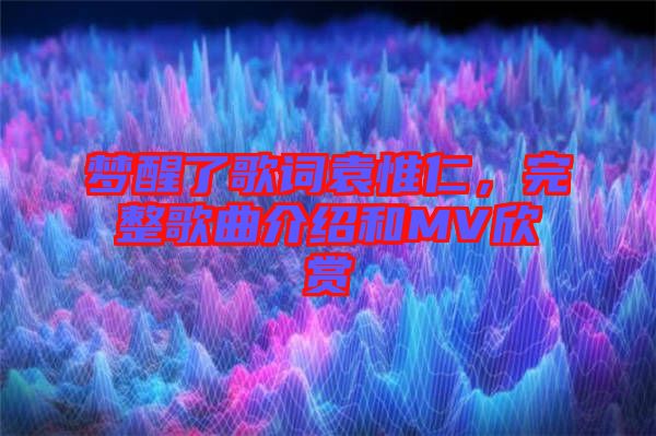 夢醒了歌詞袁惟仁，完整歌曲介紹和MV欣賞