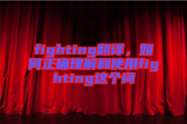 fighting翻譯，如何正確理解和使用fighting這個詞