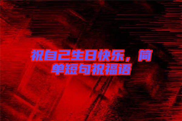 祝自己生日快樂，簡單短句祝福語