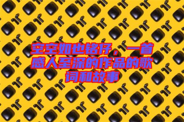 空空如也銘仔，一首感人至深的作品的歌詞和故事