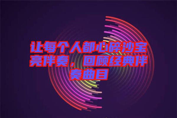讓每個人都心碎沙寶亮伴奏，回顧經(jīng)典伴奏曲目