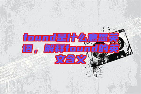 found是什么意思英語，解釋found的英文含義