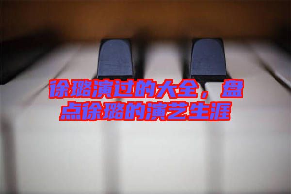 徐璐演過(guò)的大全，盤點(diǎn)徐璐的演藝生涯