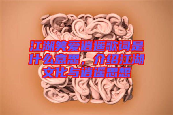 江湖笑愛逍遙歌詞是什么意思，介紹江湖文化與逍遙思想