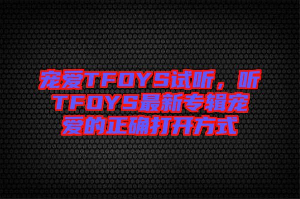 寵愛TFOYS試聽，聽TFOYS最新專輯寵愛的正確打開方式
