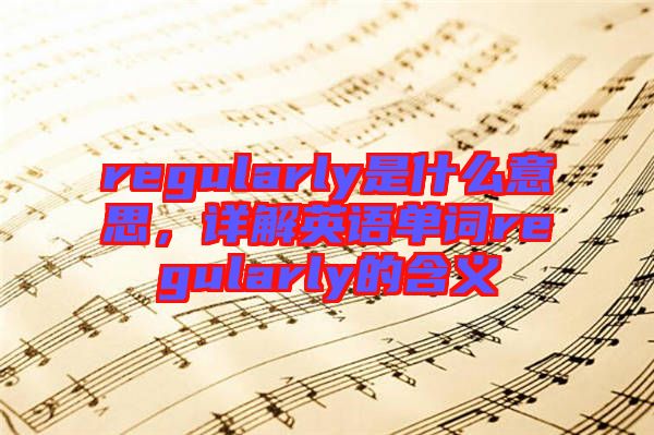 regularly是什么意思，詳解英語單詞regularly的含義