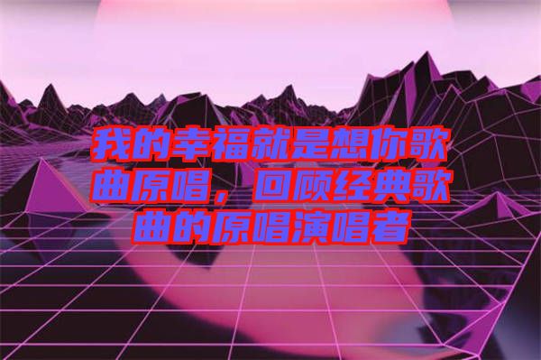 我的幸福就是想你歌曲原唱，回顧經(jīng)典歌曲的原唱演唱者