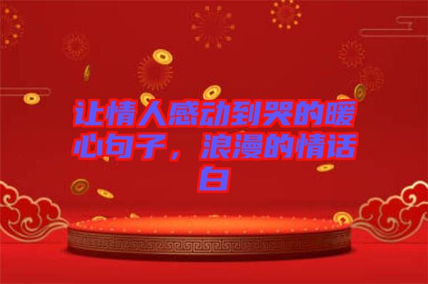讓情人感動(dòng)到哭的暖心句子，浪漫的情話白