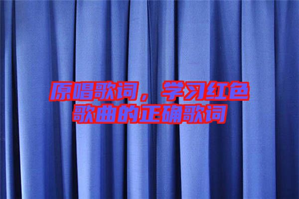 原唱歌詞，學(xué)習(xí)紅色歌曲的正確歌詞
