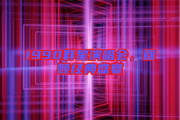 1990群星演唱會，回顧經(jīng)典盛宴