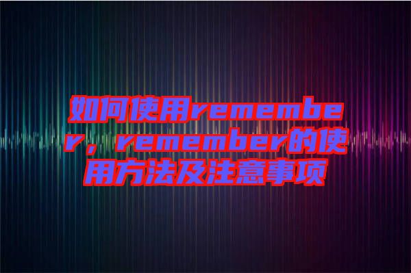 如何使用remember，remember的使用方法及注意事項(xiàng)