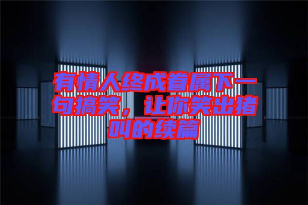 有情人終成眷屬下一句搞笑，讓你笑出豬叫的續(xù)篇