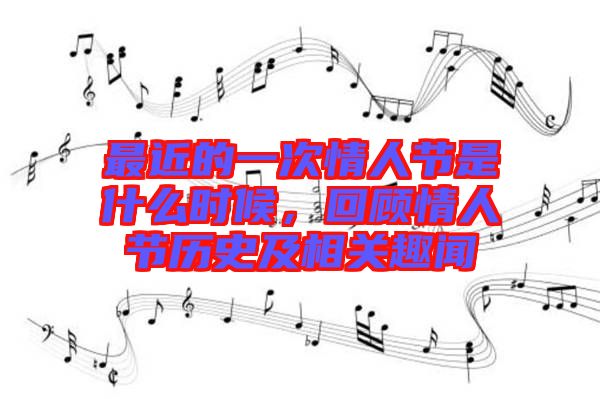 最近的一次情人節(jié)是什么時(shí)候，回顧情人節(jié)歷史及相關(guān)趣聞