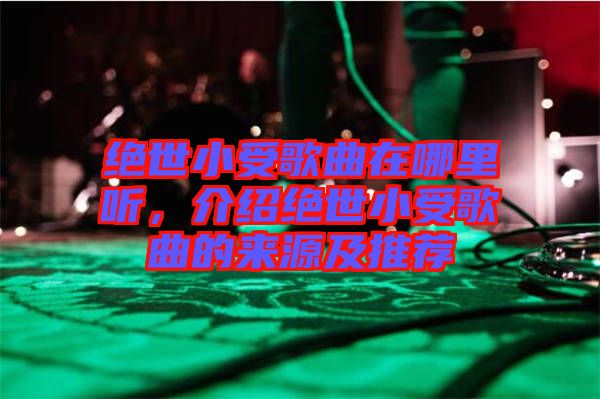 絕世小受歌曲在哪里聽，介紹絕世小受歌曲的來源及推薦