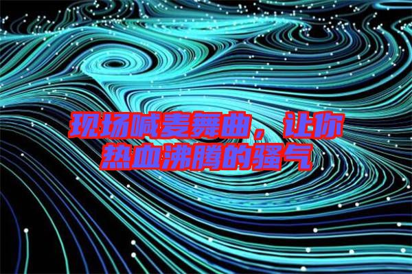 現(xiàn)場喊麥舞曲，讓你熱血沸騰的騷氣