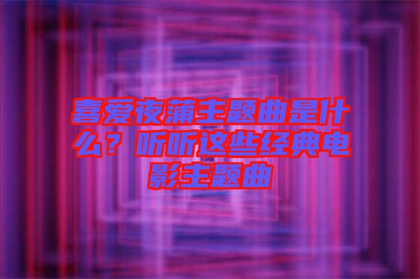 喜愛夜蒲主題曲是什么？聽聽這些經(jīng)典電影主題曲