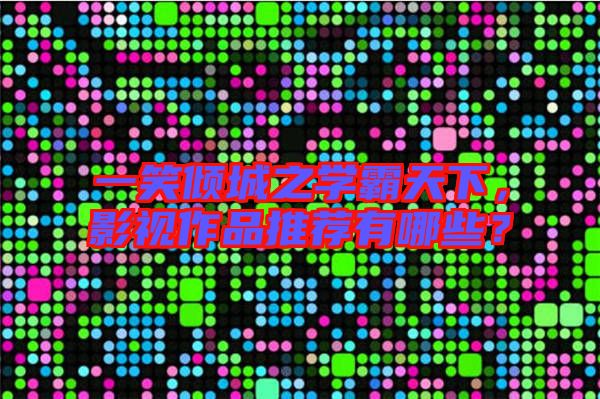 一笑傾城之學(xué)霸天下，影視作品推薦有哪些？