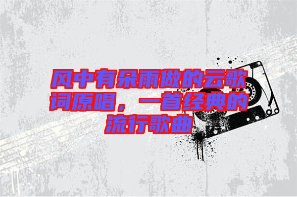 風(fēng)中有朵雨做的云歌詞原唱，一首經(jīng)典的流行歌曲