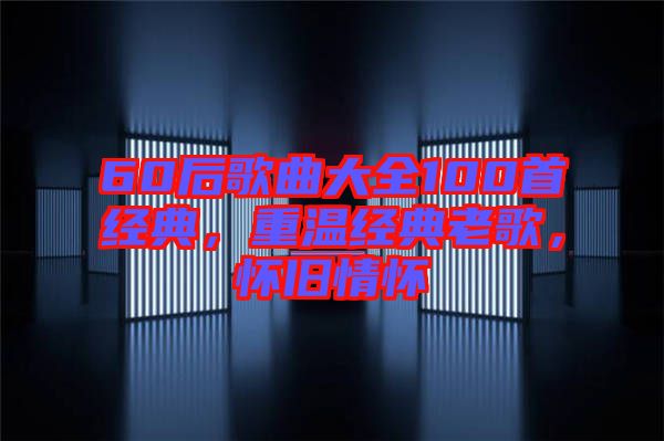 60后歌曲大全100首經(jīng)典，重溫經(jīng)典老歌，懷舊情懷