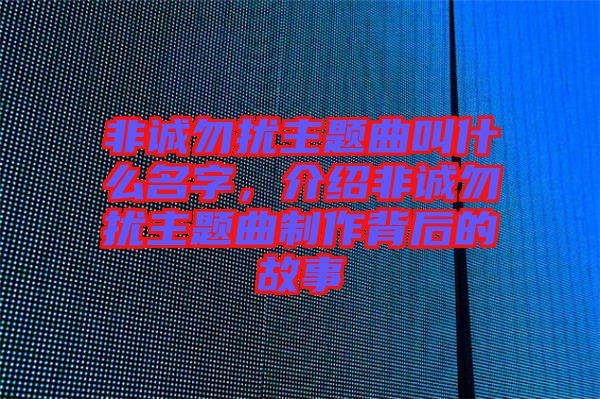 非誠勿擾主題曲叫什么名字，介紹非誠勿擾主題曲制作背后的故事