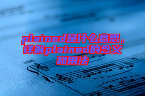 plained是什么意思，詳解plained的含義和用法