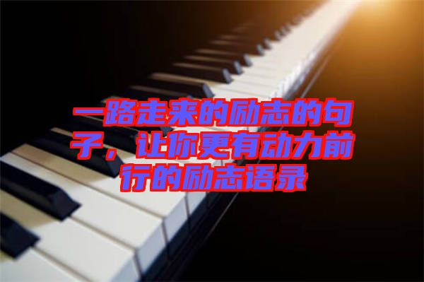 一路走來的勵志的句子，讓你更有動力前行的勵志語錄